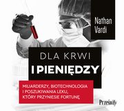 Dla krwi i pienidzy. Miliarderzy, biotechnologia i poszukiwania leku, ktry przyniesie fortun, Nathan Vardi