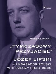 ?Tymczasowy przyjaciel?. Jzef Lipski ? ambasador polski w III Rzeszy (1933?1939), Marek Kornat
