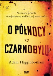 O pnocy w Czarnobylu. Nieznana prawda o najwikszej nuklearnej katastrofie, Adam Higginbotham