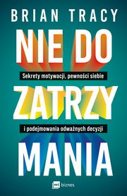 ksiazka tytu: Nie do zatrzymania. Sekrety motywacji, pewnoci siebie i podejmowania odwanych decyzji autor: Brian Tracy