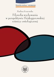 ksiazka tytu: Filozofia wychowania w perspektywie Heideggerowskiej rnicy ontologicznej autor: Paulina Sosnowska