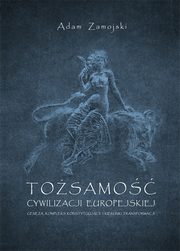 Tosamo cywilizacji europejskiej. Geneza, kompleks konstytuujcy i kierunki transformacji, Adam Zamojski