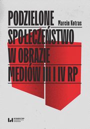 Podzielone spoeczestwo w obrazie mediw III i IV RP, Marcin Kotras