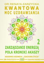 Kwantowa Moc Uzdrawiania. Ksiga 2. Zarzdzanie Energi Pola Kroniki Akaszy., Dr Renata Zarzycka