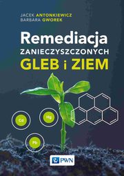 ksiazka tytu: Remediacja zanieczyszczonych gleb i ziem autor: Jacek Antonkiewicz, Barbara Gworek