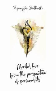 Marital Love from the Perspective of Personalists. Essays on the Philosophy of Education, Przemysaw Zientkowski