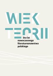 Wiek teorii Sto lat nowoczesnego literaturoznawstwa polskiego, Pod Redakcj Naukow Danuty Ulickiej