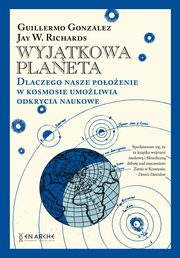 ksiazka tytu: Wyjtkowa planeta. Dlaczego nasze pooenie w Kosmosie umoliwia odkrycia naukowe autor: Guillermo Gonzalez, Jay W. Richards