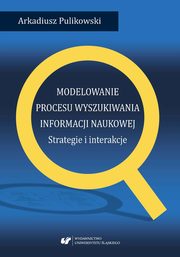 ksiazka tytu: Modelowanie procesu wyszukiwania informacji naukowej. Strategie i interakcje - 03 Modelowanie strategii i interakcji  autor: Arkadiusz Pulikowski