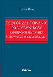 ksiazka tytu: Podporzdkowanie pracownikw zajmujcych stanowiska kierownicze w organizacjach autor: Tomasz Duraj