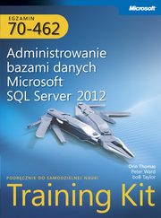 Egzamin 70-462 Administrowanie bazami danych Microsoft SQL Server 2012 Training Kit, Orin Thomas, Peter Ward, Bob Taylor