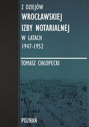 Z dziejw Wrocawskiej Izby Notarialnej w latach 1947-1952, Tomasz Chopecki