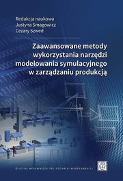 Zaawansowane metody wykorzystania narzdzi modelowania symulacyjnego w zarzdzaniu produkcj, Justyna Smagowicz, Cezary Szwed