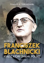 Franciszek Blachnicki. Ksidz, ktry zmieni Polsk, Tomasz Terlikowski