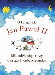 ksiazka tytu: O tym, jak Jan Pawe II kilkadziesit razy okry kul ziemsk autor: Joanna Krzyanek