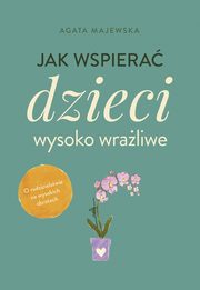 ksiazka tytu: Jak wspiera dzieci wysoko wraliwe autor: Agata Majewska