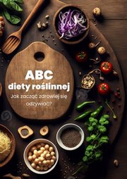 ABC diety rolinnej. Jak zacz zdrowiej si odywia?, Praca Zbiorowa