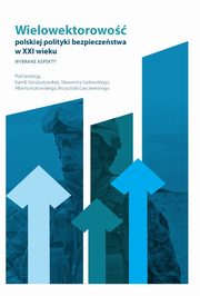 Wielowektorowo polskiej polityki bezpieczestwa w XXI wieku. Wybrane aspekty, Kamila Sierzputowska, Sawomir Sadowski, Albert Kotowski, Krzysztof Garczewski