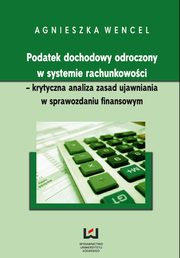 Podatek dochodowy odroczony w systemie rachunkowoci - krytyczna analiza zasad ujawniania w sprawozdaniu finansowym, Agnieszka Wencel