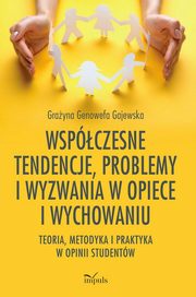 Wspczesne tendencje, problemy i wyzwania w opiece i wychowaniu. Teoria, metodyka i praktyka w opinii studentw, Grayna Genowefa Gajewska