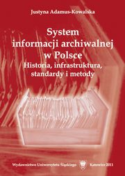 ksiazka tytu: System informacji archiwalnej w Polsce - 01 Historia informacji archiwalnej autor: Justyna Adamus-Kowalska