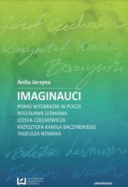 Imaginauci. Pismo wyobrani w poezji Bolesawa Lemiana, Jzefa Czechowicza, Krzysztofa Kamila Baczyskiego, Tadeusza Nowaka, Anita Jarzyna