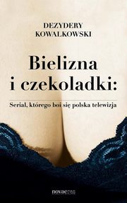 ksiazka tytu: Bielizna i czekoladki: Serial, ktrego boi si polska telewizja autor: Dezydery Kowalkowski