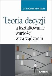 ksiazka tytu: Teoria decyzji a ksztatowanie wartoci w zarzdzaniu autor: Ewa Kowalska-Napora