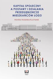 ksiazka tytu: Kapita spoeczny a postawy i dziaania przedsibiorcze mieszkacw odzi autor: Monika Mularska-Kucharek