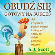 Obud si gotowy na sukces. Jak zwikszy poziom energii i osign kady cel dziki porannej rutynie, S. J. Scott