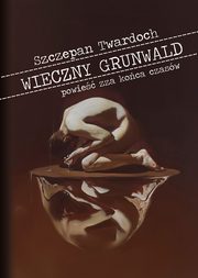 ksiazka tytu: Wieczny Grunwald. Powie zza koca czasw autor: Szczepan Twardoch