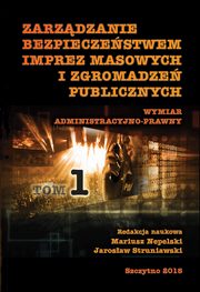 Zarzdzanie bezpieczestwem imprez masowych i zgromadze publicznych. Wymiar administracyjno-prawny. Cz I, Mariusz Nepelski, Jarosaw Struniawski