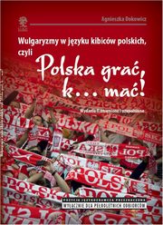 Wulgaryzmy w jzyku kibicw polskich, czyli ?Polska gra, k? ma!?, Agnieszka Dokowicz
