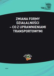 ksiazka tytu: Zmiana formy dziaalnoci ? co z uprawnieniami transportowymi autor: Magorzata Skonieczna