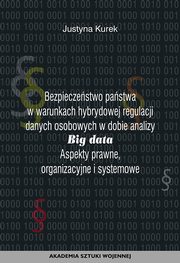 Bezpieczestwo pastwa w warunkach hybrydowej regulacji danych osobowych w dobie analizy big data. Aspekty prawne, organizacyjne i systemowe, Justyna Kurek