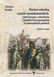 ksiazka tytu: Portret szlachty czasw stanisawowskich, epoki kryzysu, odrodzenia i upadku Rzeczypospolitej w pamitnikach polskich. Wyd. 2 - 01 Rozdz. 1, cz. 1. Szlachta w krgu rodziny i gospodarstwa...: Domowe i rodzinne...; Zgiek gospodarstwa...; Poddani... autor: Dariusz Rolnik