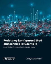 Podstawy konfiguracji IPv6 dla technika i studenta IT z przykadami i wiczeniami w Packet Tracer, Jerzy Kluczewski