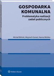 Gospodarka komunalna. Problematyka realizacji zada publicznych, Wojciech Gonet, Hanna Wolska, Micha Biliski