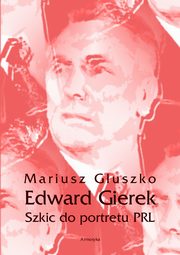 Edward Gierek. Szkic do portretu PRL, Mariusz Guszko