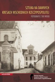 Sztuka na dawnych Kresach Wschodnich Rzeczypospolitej Fotografie z XIX wieku, Wojciech Walanus