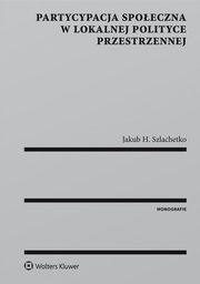 ksiazka tytu: Partycypacja spoeczna w lokalnej polityce przestrzennej autor: Jakub H. Szlachetko