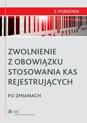 ksiazka tytu: Zwolnienie z obowizku stosowania kas rejestrujcych po zmianach autor: Adam Bartosiewicz, Pawe Zikowski, Mariusz Gumola, Tomasz Krywan, Radosaw Kowalski, Edyta Zaniewicz, Magorzata Niedwiedzka, Daniel Gawlas, Micha Wojtas