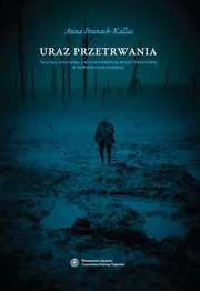 Uraz przetrwania. Trauma i polemika z mitem pierwszej wojny wiatowej w powieci kanadyjskiej, Anna Branach-Kallas