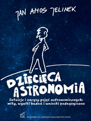 Dziecica astronomia. Intuicje i zarysy poj astronomicznych: mity, wyniki bada i wnioski pedagogiczne, Jan Amos Jelinek