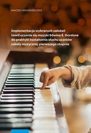Implementacja wybranych zaoe teorii uczenia si muzyki Edwina E. Gordona do praktyki ksztacenia suchu uczniw szkoy muzycznej pierwszego stopnia, Maciej Koodziejski
