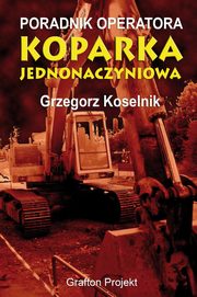 ksiazka tytu: Poradnik operatora Koparka jednonaczyniowa autor: Grzegorz Koselnik