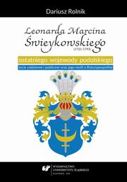 Leonarda Marcina wieykowskiego (1721?1793) ostatniego wojewody podolskiego ycie codzienne i publiczne oraz jego myli o Rzeczypospolitej, Dariusz Rolnik