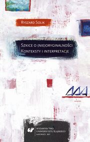 ksiazka tytu: Szkice o (nie)oryginalnoci. Konteksty i interpretacje - 02 IV Uprzednio versus oryginalno; V (Nie)oryginalno arcydziea; VI Modernistyczny przeom autor: Ryszard Solik