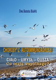 ksiazka tytu: Choroby z autoimmunoagresji a ciao-umys-dusza. Co maj wsplnego? autor: Ewa Danuta Biaek