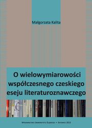 ksiazka tytu: O wielowymiarowoci wspczesnego czeskiego eseju literaturoznawczego - 01 Jzyk autor: Magorzata Kalita